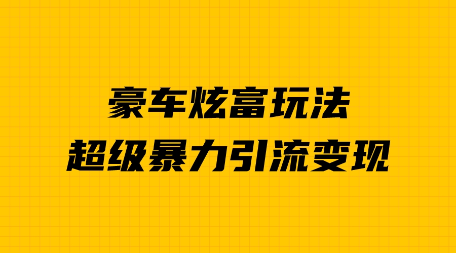 （6873期）豪车炫富独家玩法，暴力引流多重变现，手把手教学-桐创网