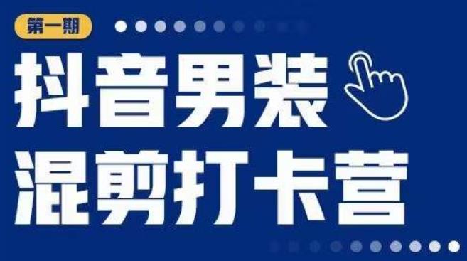 抖音男装混剪打卡营，0基础在家兼职可以做，上手简单-桐创网