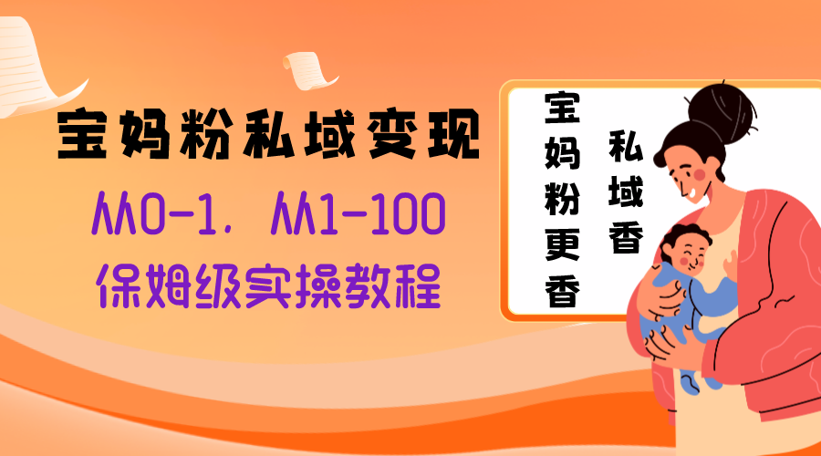 （8154期）宝妈粉私域变现从0-1，从1-100，保姆级实操教程，长久稳定的变现之法-桐创网