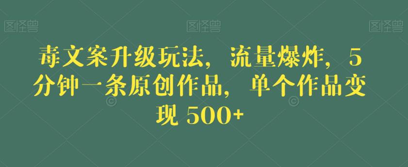 毒文案升级玩法，流量爆炸，5分钟一条原创作品，单个作品变现500+【揭秘】-桐创网