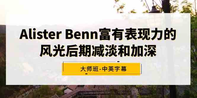 （9035期）Alister Benn富有表现力的风光后期减淡和加深大师班-中英字幕-桐创网