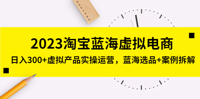 （5164期）2023淘宝蓝海虚拟电商，日入300+虚拟产品实操运营，蓝海选品+案例拆解-桐创网