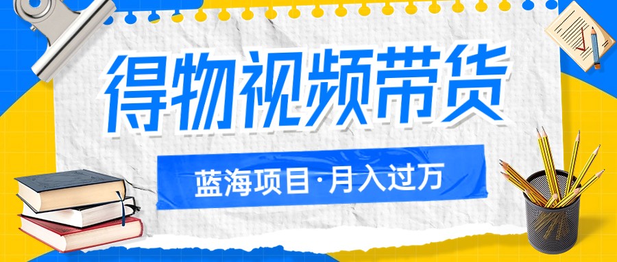 得物视频带货蓝海项目，单账号一个月三四千块钱，矩阵轻松月入过万-桐创网