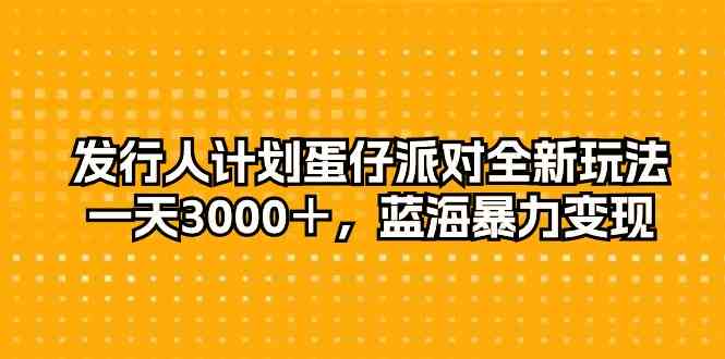 （10167期）发行人计划蛋仔派对全新玩法，一天3000＋，蓝海暴力变现-桐创网