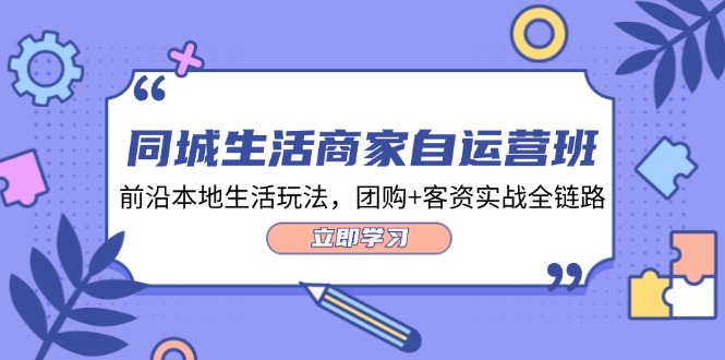 （12108期）同城生活商家自运营班，前沿本地生活玩法，团购+客资实战全链路-34节课-桐创网