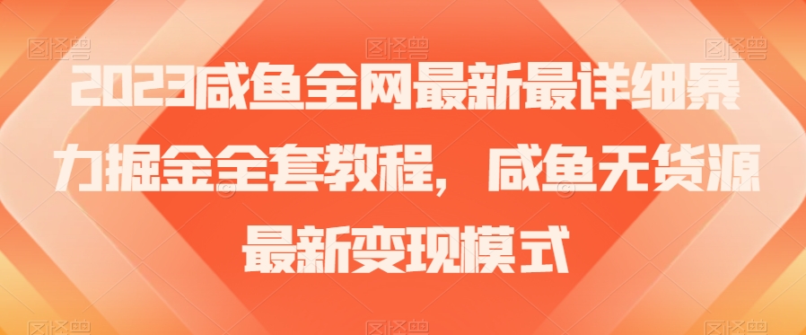 2023咸鱼全网最新最详细暴力掘金全套教程，咸鱼无货源最新变现模式【揭秘】-桐创网