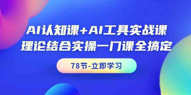 AI认知课+AI工具实战课，理论结合实操一门课全搞定（78节）-桐创网