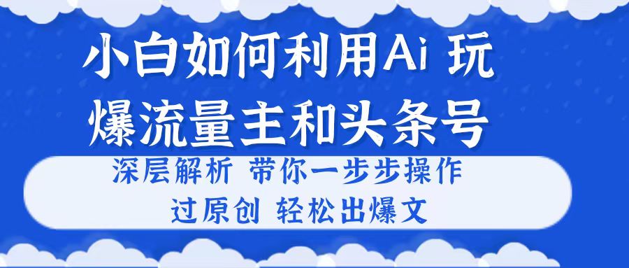 （10882期）小白如何利用Ai，完爆流量主和头条号 深层解析，一步步操作，过原创出爆文-桐创网