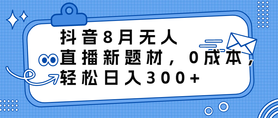 （6719期）抖音8月无人直播新题材，0成本，轻松日入300+-桐创网