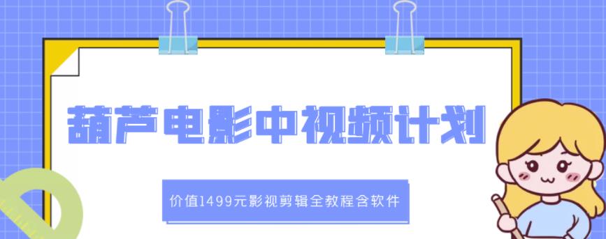 葫芦电影中视频解说教学：价值1499元影视剪辑全教程含软件-桐创网