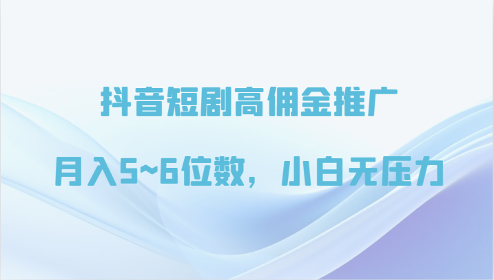 抖音短剧高佣金推广，月入5~6位数，小白无压力-桐创网