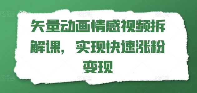 矢量动画情感视频拆解课，实现快速涨粉变现-桐创网