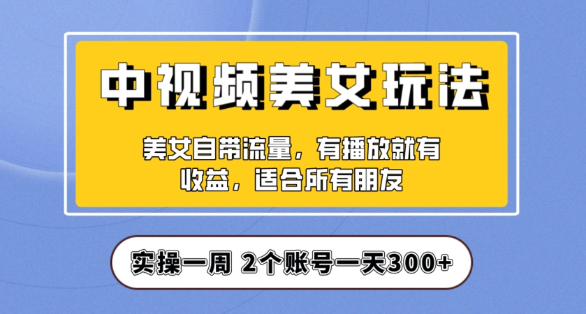 实操一天300+，中视频美女号项目拆解，保姆级教程助力你快速成单！【揭秘】-桐创网