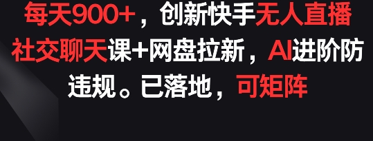 每天900+，创新快手无人直播社交聊天课+网盘拉新，AI进阶防违规 已落地 可矩阵-桐创网