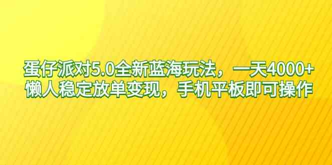 （9127期）蛋仔派对5.0全新蓝海玩法，一天4000+，懒人稳定放单变现，手机平板即可…-桐创网