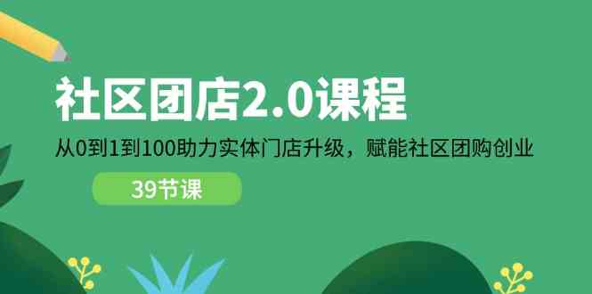 社区团店2.0课程，从0到1到100助力实体门店升级，赋能社区团购创业-桐创网