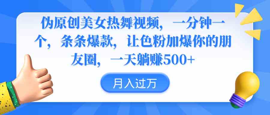 （9131期）伪原创美女热舞视频，条条爆款，让色粉加爆你的朋友圈，轻松躺赚500+-桐创网