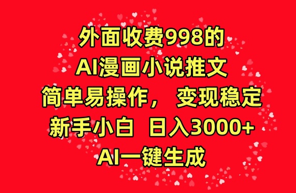 外面收费998的AI漫画小说推文，简单易操作，变现稳定，新手小白日入3000+，AI一键生成-桐创网