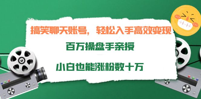 搞笑聊天账号，轻松入手高效变现，百万操盘手亲授，小白也能涨粉数十万-桐创网