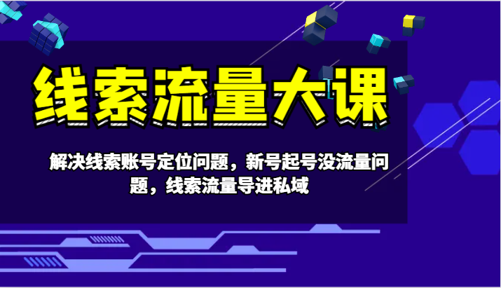 线索流量大课-解决线索账号定位问题，新号起号没流量问题，线索流量导进私域-桐创网