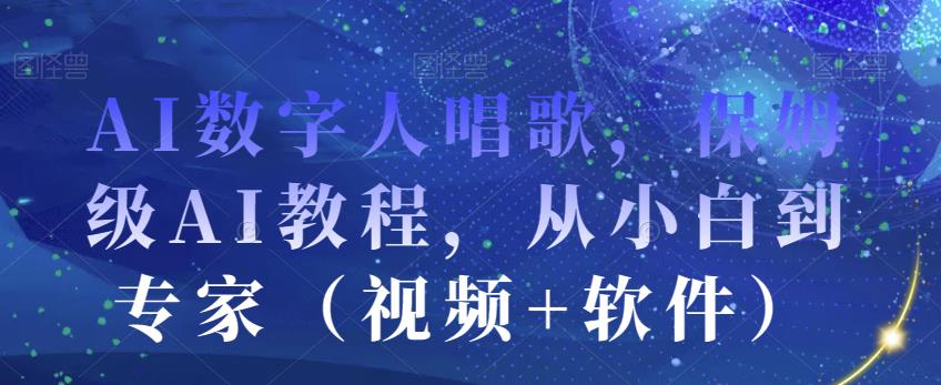 AI数字人唱歌，保姆级AI教程，从小白到专家（视频+软件）-桐创网