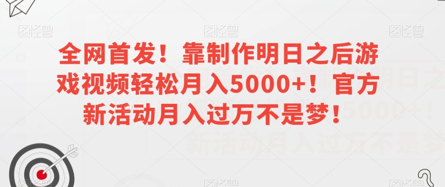 全网首发！靠制作明日之后游戏视频轻松月入5000+！官方新活动月入过万不是梦！【揭秘】-桐创网