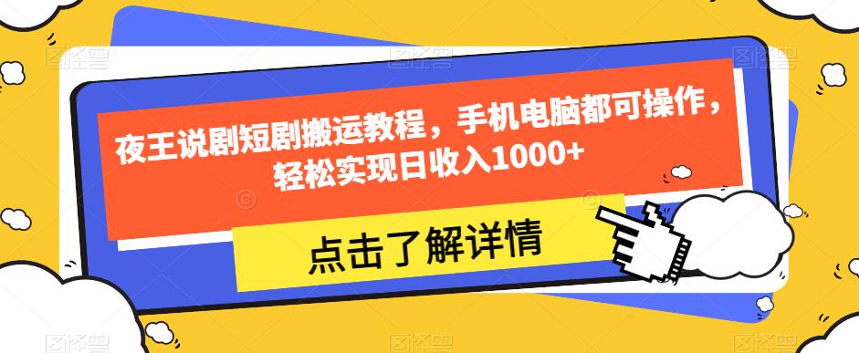 夜王说剧短剧搬运教程，手机电脑都可操作，轻松实现日收入1000+-桐创网