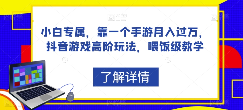 小白专属，靠一个手游月入过万，抖音游戏高阶玩法，喂饭级教学-桐创网