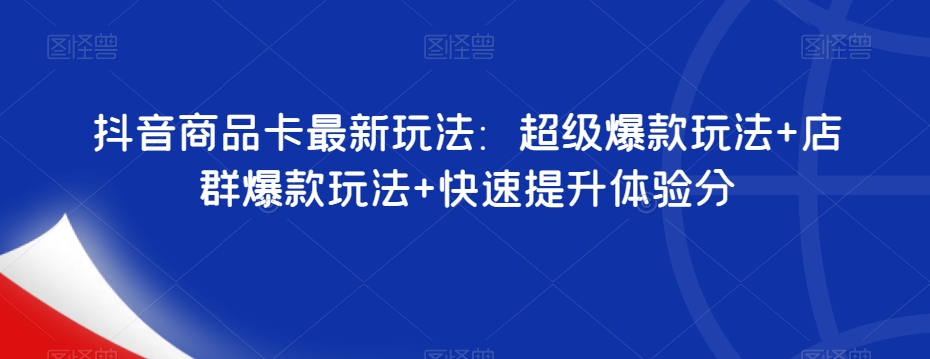 抖音商品卡最新玩法：超级爆款玩法+店群爆款玩法+快速提升体验分-桐创网