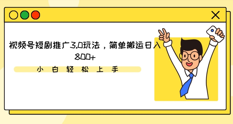 视频号短剧推广3.0玩法，简单搬运日入800+-桐创网