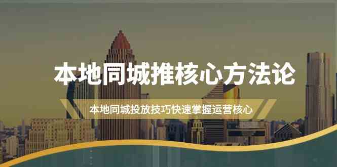 本地同城推核心方法论，本地同城投放技巧快速掌握运营核心（16节课）-桐创网