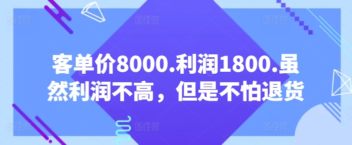 客单价8000.利润1800.虽然利润不高，但是不怕退货【付费文章】-桐创网