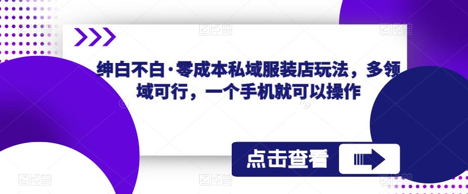 绅白不白·零成本私域服装店玩法，多领域可行，一个手机就可以操作-桐创网