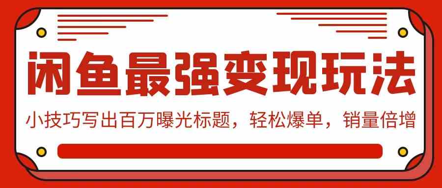 （9606期）闲鱼最强变现玩法：小技巧写出百万曝光标题，轻松爆单，销量倍增-桐创网