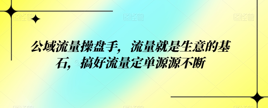 公域流量操盘手，流量就是生意的基石，搞好流量定单源源不断-桐创网