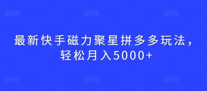 最新快手磁力聚星拼多多玩法，轻松月入5000+-桐创网