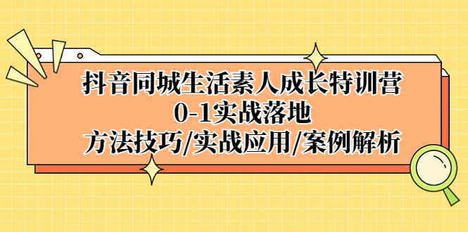 （5298期）抖音同城生活素人成长特训营，0-1实战落地，方法技巧|实战应用|案例解析-桐创网