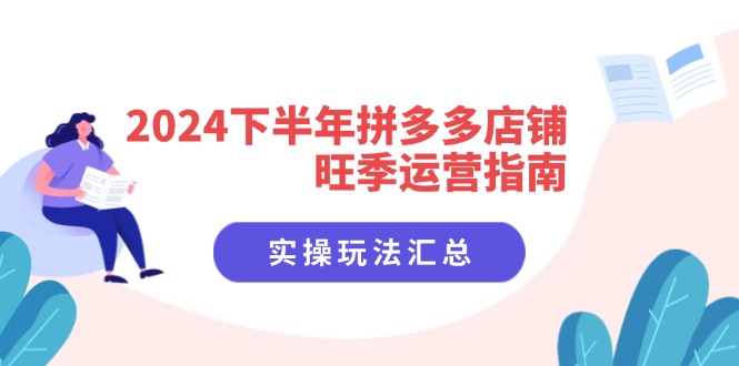 （11876期）2024下半年拼多多店铺旺季运营指南：实操玩法汇总（8节课）-桐创网