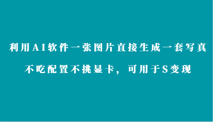 利用AI软件只需一张图片直接生成一套写真，不吃配置不挑显卡，可用于S变现-桐创网