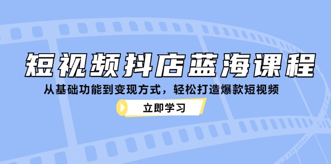 （12960期）短视频抖店蓝海课程：从基础功能到变现方式，轻松打造爆款短视频-桐创网