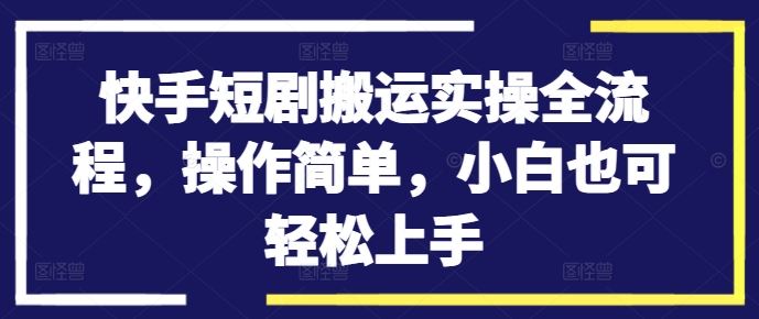 快手短剧搬运实操全流程，操作简单，小白也可轻松上手-桐创网