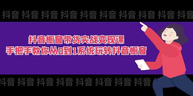 抖音橱窗带货实战变现课：手把手教你从0到1系统玩转抖音橱窗（11节）-桐创网