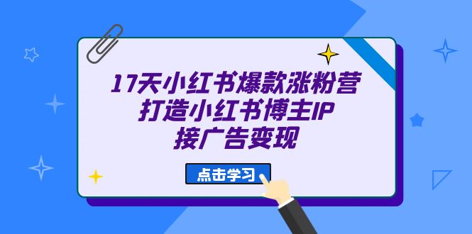 （6843期）17天 小红书爆款 涨粉营（广告变现方向）打造小红书博主IP、接广告变现-桐创网