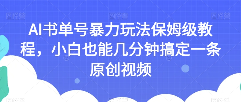 AI书单号暴力玩法保姆级教程，小白也能几分钟搞定一条原创视频【揭秘】-桐创网