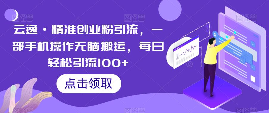 云逸·精准创业粉引流，一部手机操作无脑搬运，每日轻松引流100+-桐创网