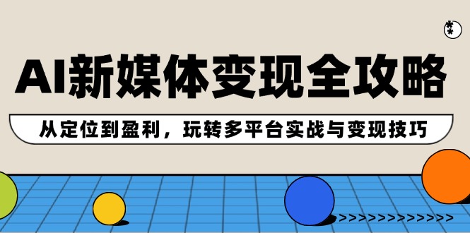 （12277期）AI新媒体变现全攻略：从定位到盈利，玩转多平台实战与变现技巧-桐创网