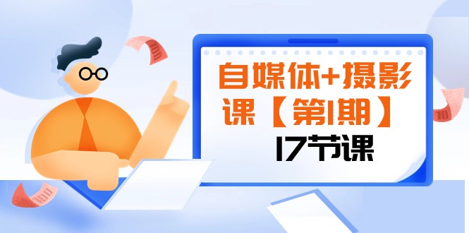 自媒体+摄影课【第1期】由浅到深 循环渐进 让作品刷爆 各大社交平台（17节)-桐创网