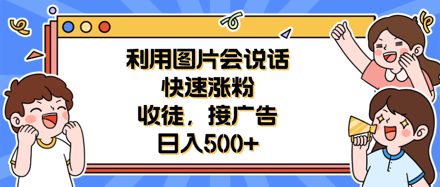 （6513期）利用会说话的图片快速涨粉，收徒，接广告日入500+-桐创网