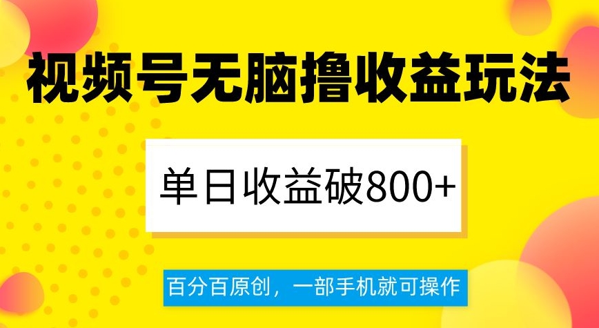 视频号无脑撸收益玩法，单日收益破800+，百分百原创，一部手机就可操作【揭秘】-桐创网