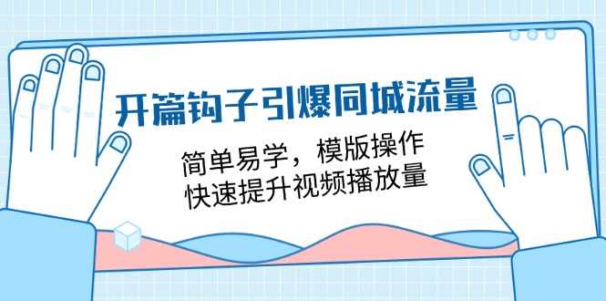 （11393期）开篇 钩子引爆同城流量，简单易学，模版操作，快速提升视频播放量-18节课-桐创网